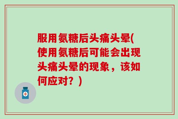 服用氨糖后头痛头晕(使用氨糖后可能会出现头痛头晕的现象，该如何应对？)