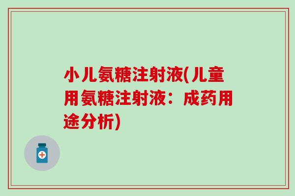 小儿氨糖注射液(儿童用氨糖注射液：成药用途分析)