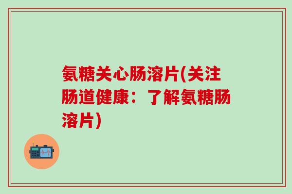 氨糖关心肠溶片(关注肠道健康：了解氨糖肠溶片)