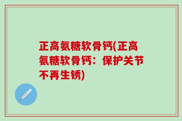 正高氨糖软骨钙(正高氨糖软骨钙：保护关节不再生锈)