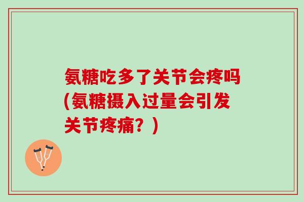 氨糖吃多了关节会疼吗(氨糖摄入过量会引发关节疼痛？)