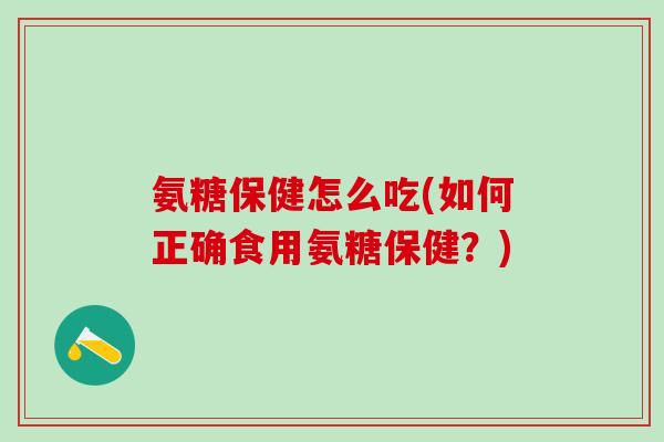 氨糖保健怎么吃(如何正确食用氨糖保健？)