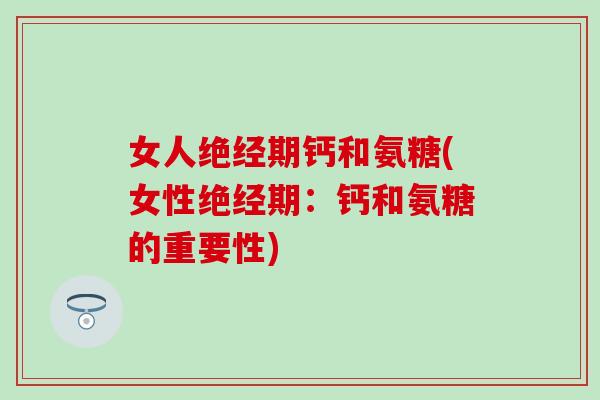 女人绝经期钙和氨糖(女性绝经期：钙和氨糖的重要性)