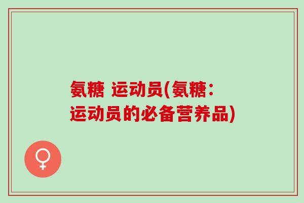 氨糖 运动员(氨糖：运动员的必备营养品)