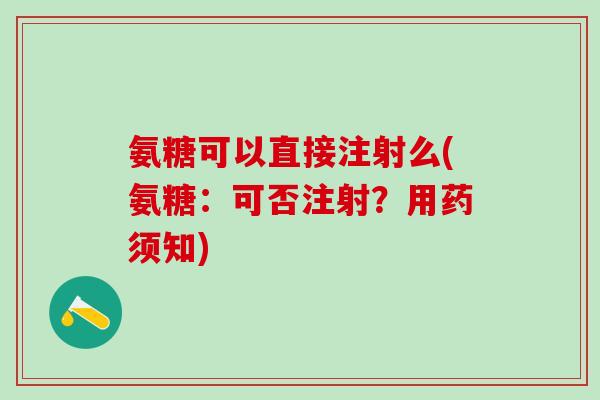 氨糖可以直接注射么(氨糖：可否注射？用药须知)