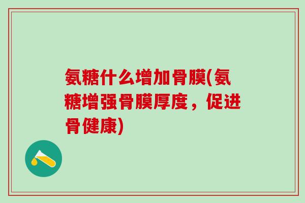 氨糖什么增加骨膜(氨糖增强骨膜厚度，促进骨健康)