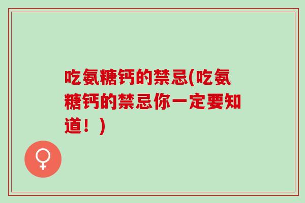 吃氨糖钙的禁忌(吃氨糖钙的禁忌你一定要知道！)