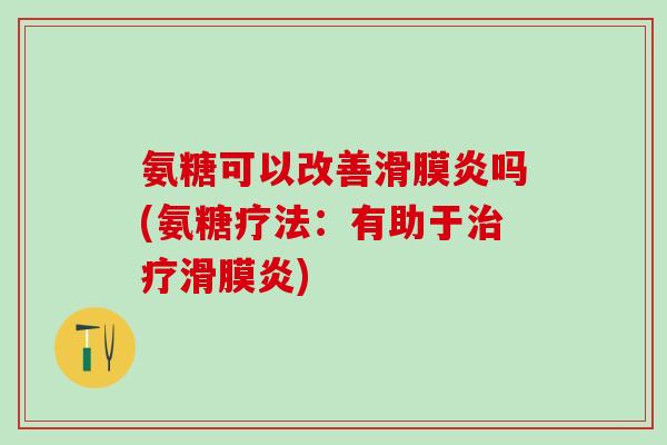 氨糖可以改善滑膜炎吗(氨糖疗法：有助于治疗滑膜炎)