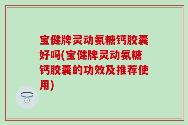 宝健牌灵动氨糖钙胶囊好吗(宝健牌灵动氨糖钙胶囊的功效及推荐使用)