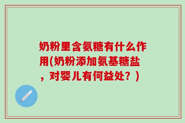 奶粉里含氨糖有什么作用(奶粉添加氨基糖盐，对婴儿有何益处？)