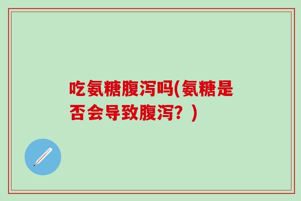 吃氨糖吗(氨糖是否会导致？)