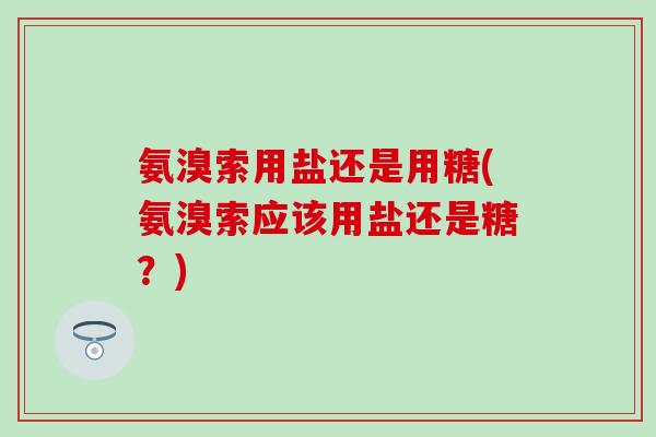 氨溴索用盐还是用糖(氨溴索应该用盐还是糖？)