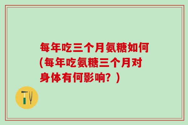 每年吃三个月氨糖如何(每年吃氨糖三个月对身体有何影响？)