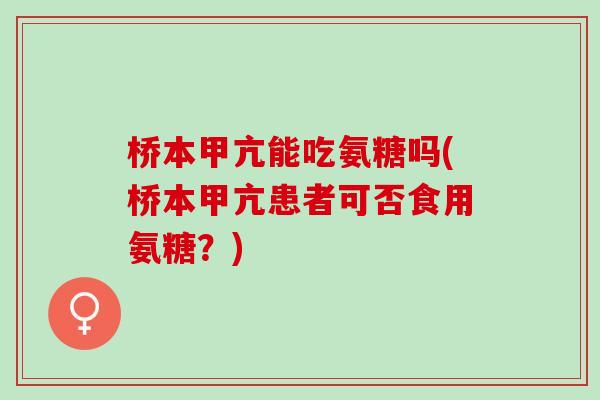 桥本甲亢能吃氨糖吗(桥本甲亢患者可否食用氨糖？)