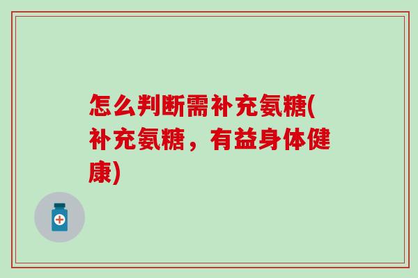 怎么判断需补充氨糖(补充氨糖，有益身体健康)