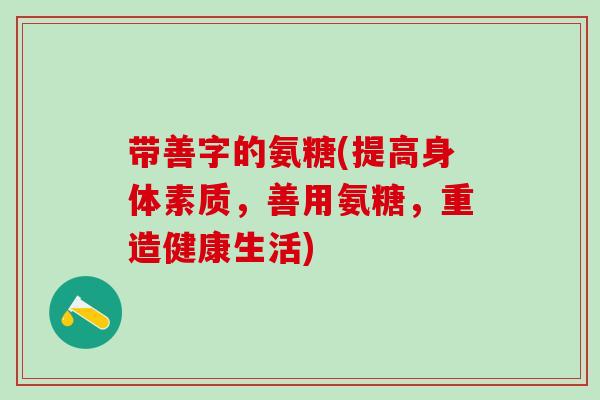 带善字的氨糖(提高身体素质，善用氨糖，重造健康生活)