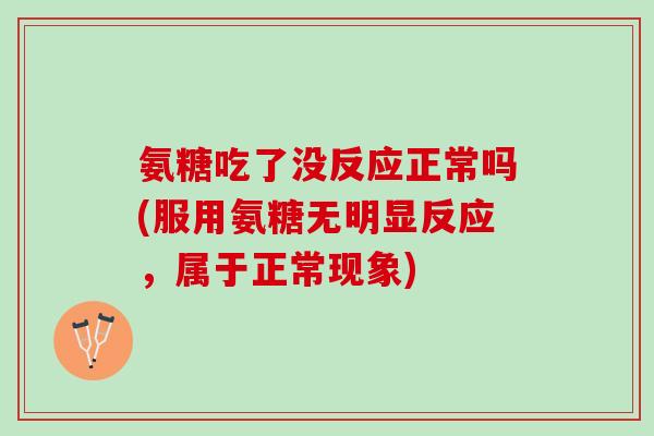 氨糖吃了没反应正常吗(服用氨糖无明显反应，属于正常现象)