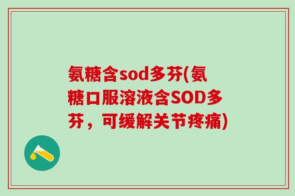 氨糖含sod多芬(氨糖口服溶液含SOD多芬，可缓解关节疼痛)