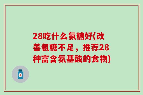 28吃什么氨糖好(改善氨糖不足，推荐28种富含氨基酸的食物)