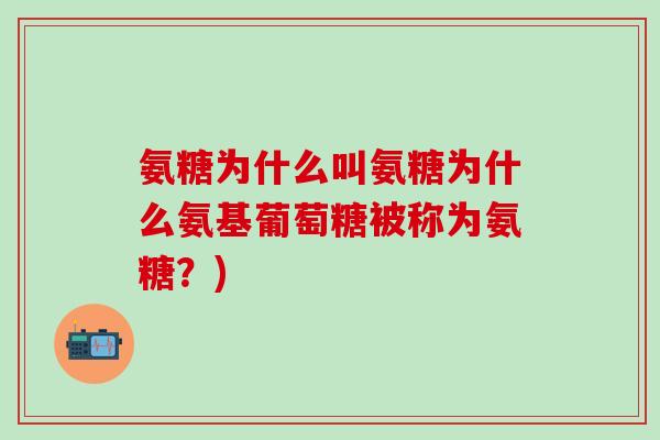 氨糖为什么叫氨糖为什么氨基葡萄糖被称为氨糖？)