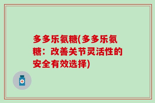 多多乐氨糖(多多乐氨糖:改善关节灵活性的安全有效选择) 多多乐氨糖(多多乐氨糖:改善关节灵活性的安全有效选择)