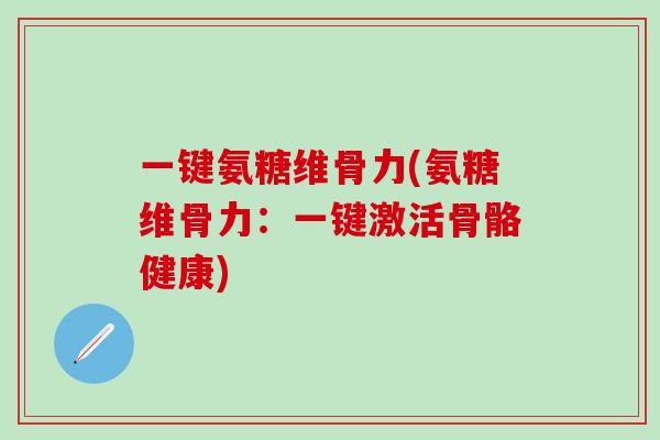 一键氨糖维骨力(氨糖维骨力：一键激活骨骼健康)