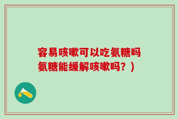 容易咳嗽可以吃氨糖吗氨糖能缓解咳嗽吗？)