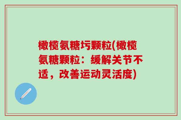 橄榄氨糖圬颗粒(橄榄氨糖颗粒：缓解关节不适，改善运动灵活度)