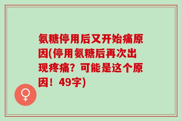 氨糖停用后又开始痛原因(停用氨糖后再次出现疼痛？可能是这个原因！49字)
