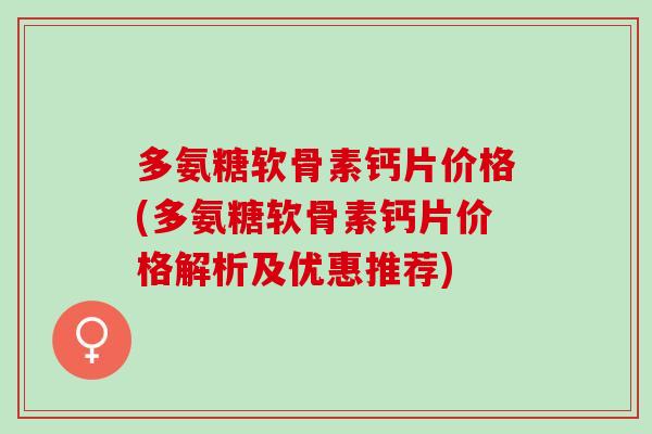 多氨糖软骨素钙片价格(多氨糖软骨素钙片价格解析及优惠推荐)
