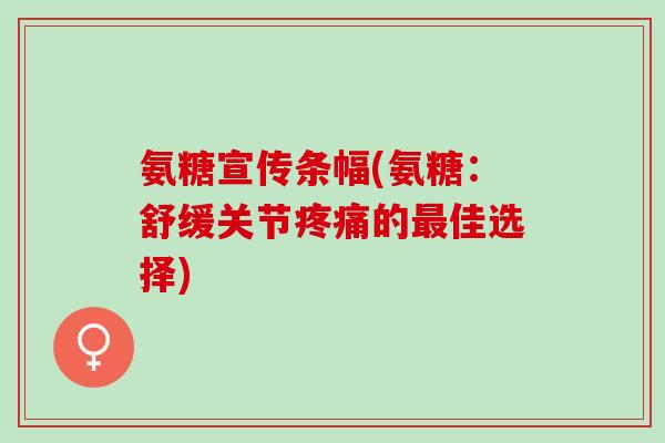 氨糖宣传条幅(氨糖：舒缓关节疼痛的最佳选择)