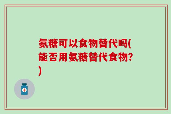 氨糖可以食物替代吗(能否用氨糖替代食物？)