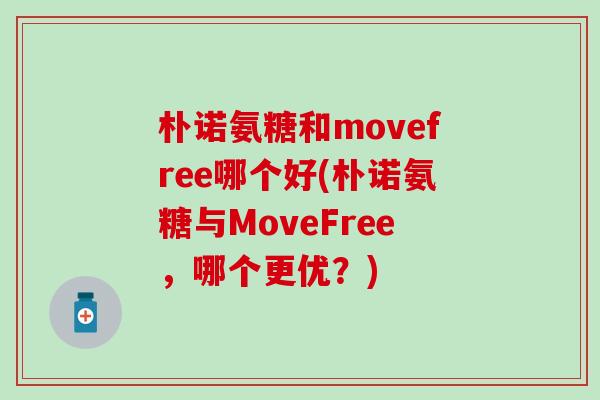 朴诺氨糖和movefree哪个好(朴诺氨糖与MoveFree，哪个更优？)