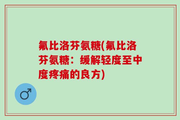 氟比洛芬氨糖(氟比洛芬氨糖：缓解轻度至中度疼痛的良方)