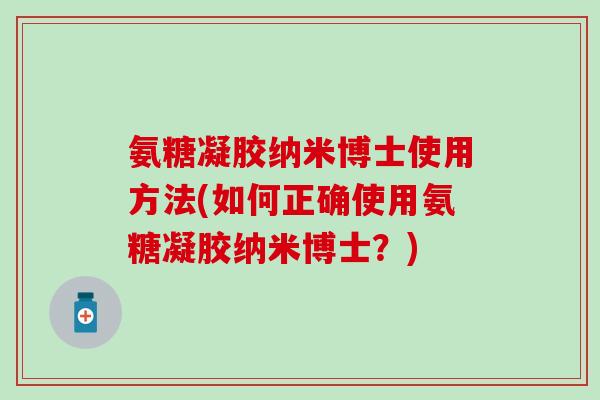 氨糖凝胶纳米博士使用方法(如何正确使用氨糖凝胶纳米博士？)