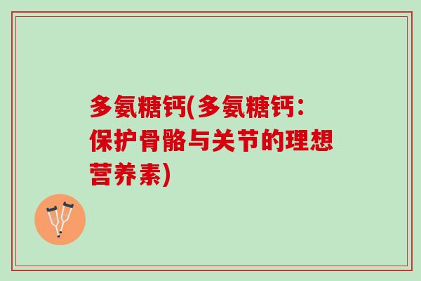 多氨糖钙(多氨糖钙：保护骨骼与关节的理想营养素)