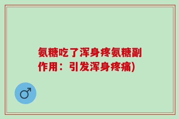 氨糖吃了浑身疼氨糖副作用：引发浑身疼痛)