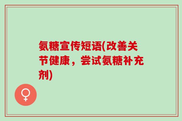 氨糖宣传短语(改善关节健康，尝试氨糖补充剂)