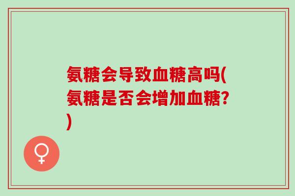 氨糖会导致血糖高吗(氨糖是否会增加血糖？)