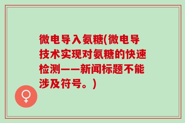 微电导入氨糖(微电导技术实现对氨糖的快速检测——新闻标题不能涉及符号。)