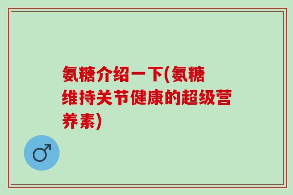 氨糖介绍一下(氨糖 维持关节健康的超级营养素)