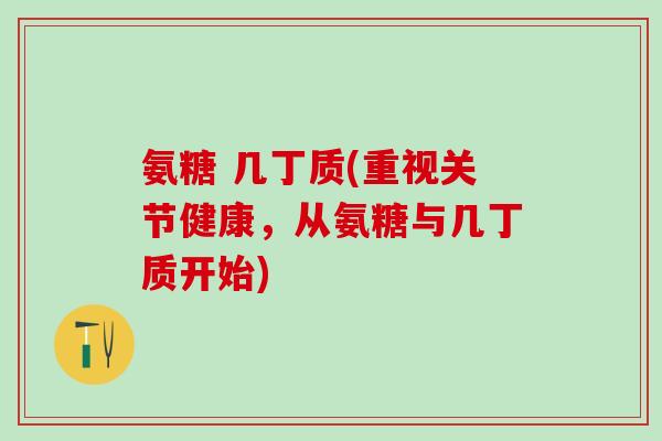 氨糖 几丁质(重视关节健康,从氨糖与几丁质开始) 氨糖 几丁质(重视关节健康,从氨糖与几丁质开始)
