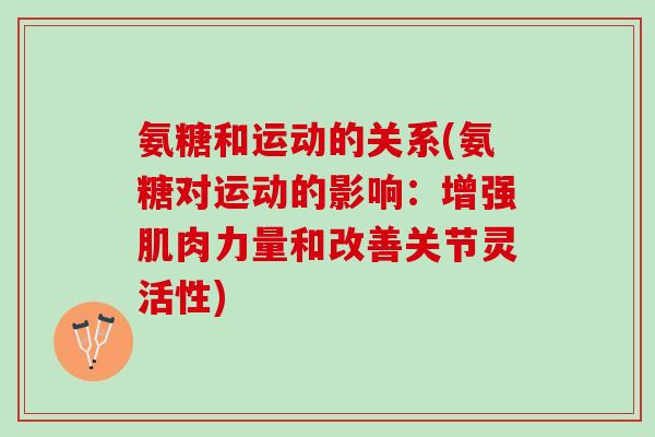 氨糖和运动的关系(氨糖对运动的影响：增强肌肉力量和改善关节灵活性)