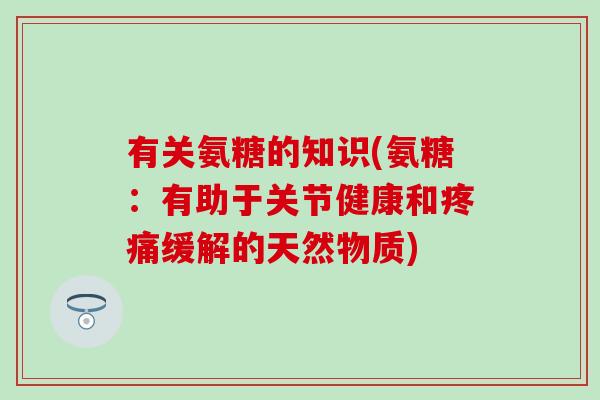 有关氨糖的知识(氨糖：有助于关节健康和疼痛缓解的天然物质)