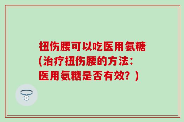 扭伤腰可以吃医用氨糖(扭伤腰的方法：医用氨糖是否有效？)