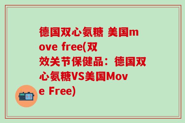 德国双心氨糖 美国move free(双效关节保健品:德国双心氨糖VS美国Move Free) 德国双心氨糖 美国move free(双效关节保健品:德国双心氨糖VS美国Move Free)