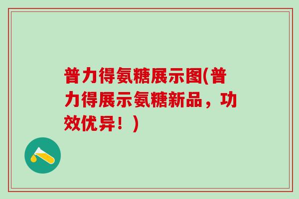 普力得氨糖展示图(普力得展示氨糖新品，功效优异！)