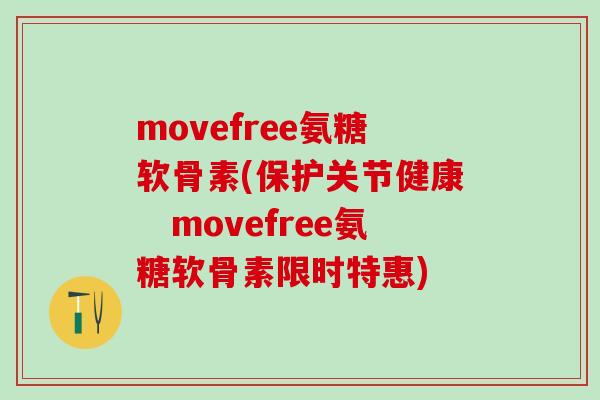 movefree氨糖软骨素(保护关节健康　movefree氨糖软骨素限时特惠)