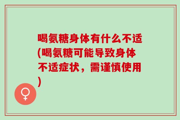 喝氨糖身体有什么不适(喝氨糖可能导致身体不适症状，需谨慎使用)