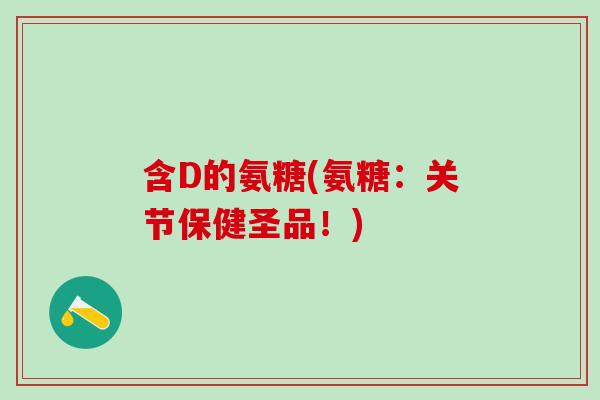 含D的氨糖(氨糖：关节保健圣品！)
